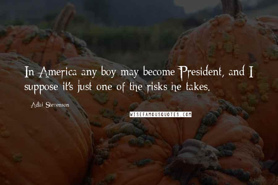 Adlai Stevenson quotes: In America any boy may become President, and I suppose it's just one of the risks he takes.