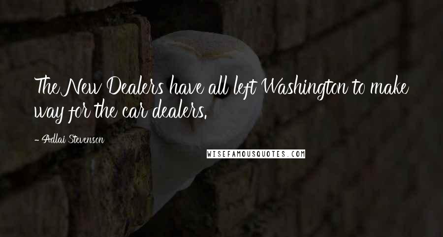 Adlai Stevenson quotes: The New Dealers have all left Washington to make way for the car dealers.