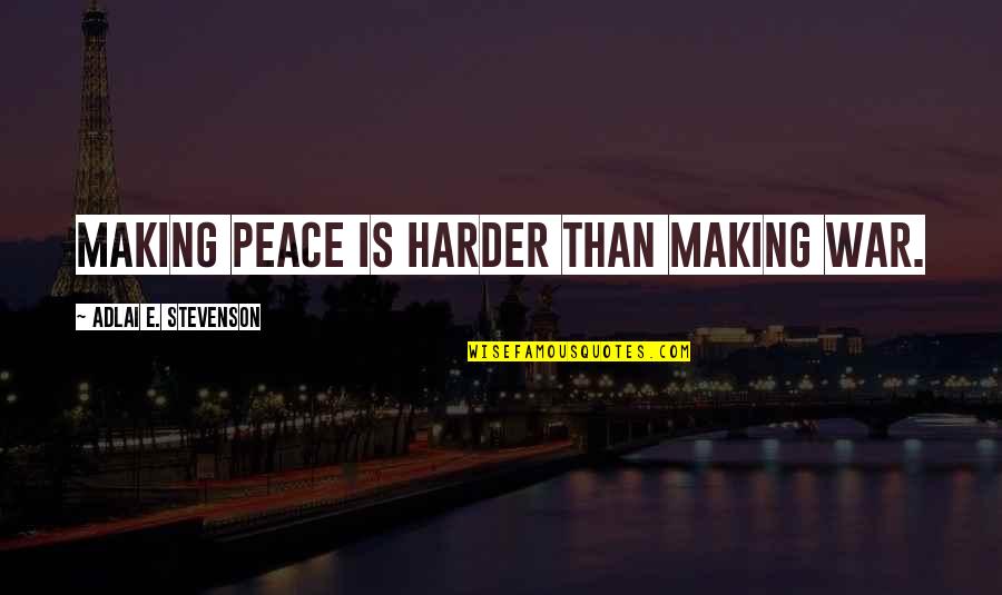 Adlai Stevenson Quotes By Adlai E. Stevenson: Making peace is harder than making war.