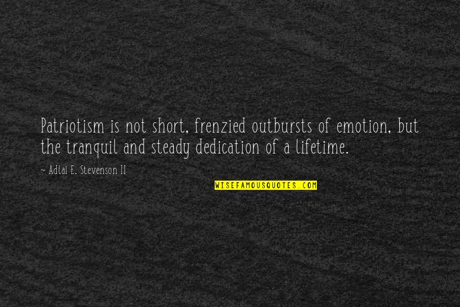 Adlai Stevenson Quotes By Adlai E. Stevenson II: Patriotism is not short, frenzied outbursts of emotion,