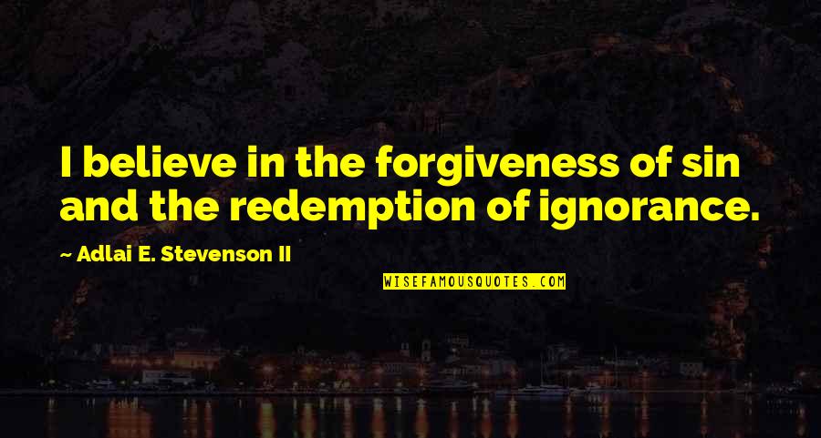 Adlai Stevenson Quotes By Adlai E. Stevenson II: I believe in the forgiveness of sin and