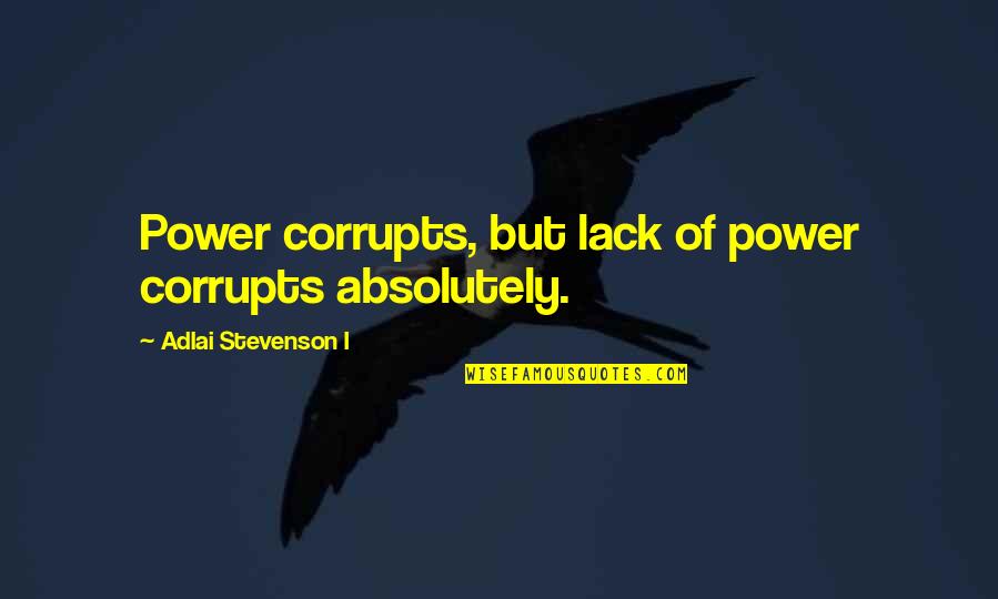 Adlai Stevenson Quotes By Adlai Stevenson I: Power corrupts, but lack of power corrupts absolutely.