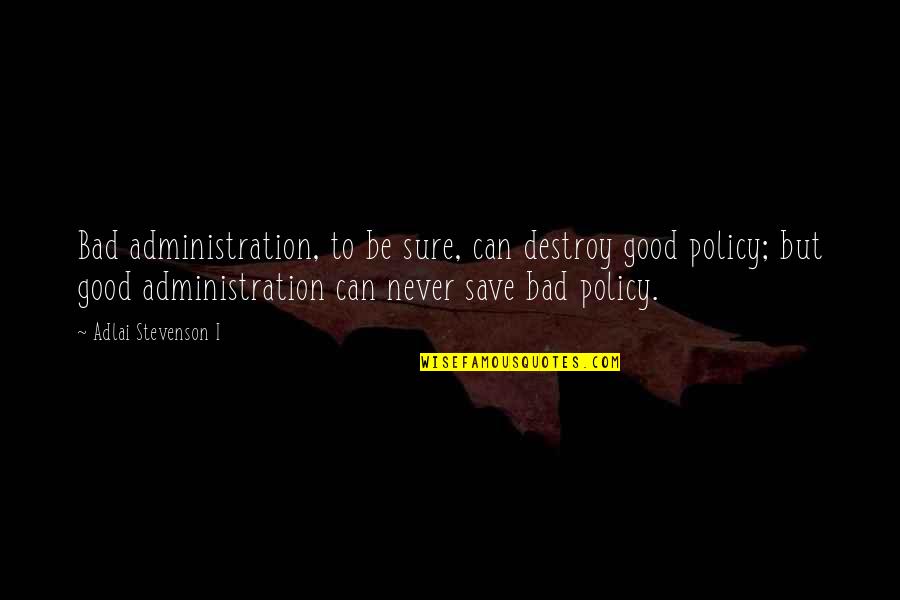 Adlai Stevenson Quotes By Adlai Stevenson I: Bad administration, to be sure, can destroy good