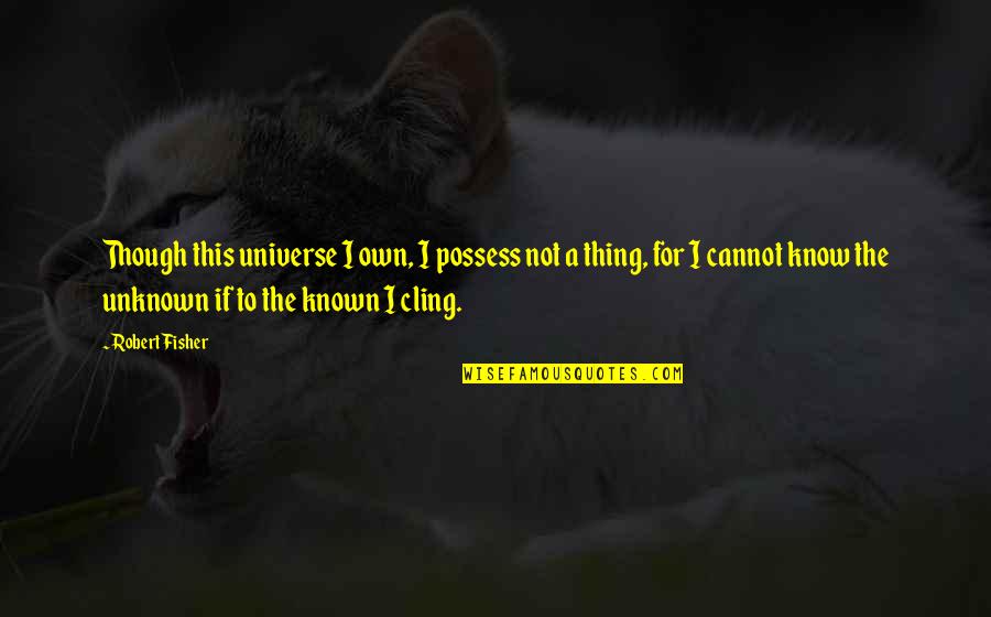 Adlar58 Quotes By Robert Fisher: Though this universe I own, I possess not Adlar58 Quotes By Robert Fisher: Though this universe I own, I possess not