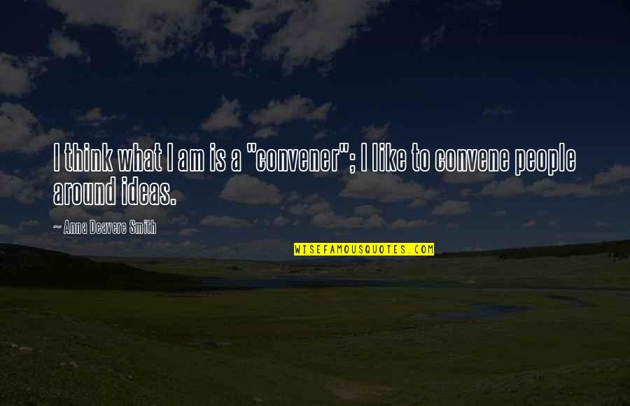 Adlens Quotes By Anna Deavere Smith: I think what I am is a "convener";