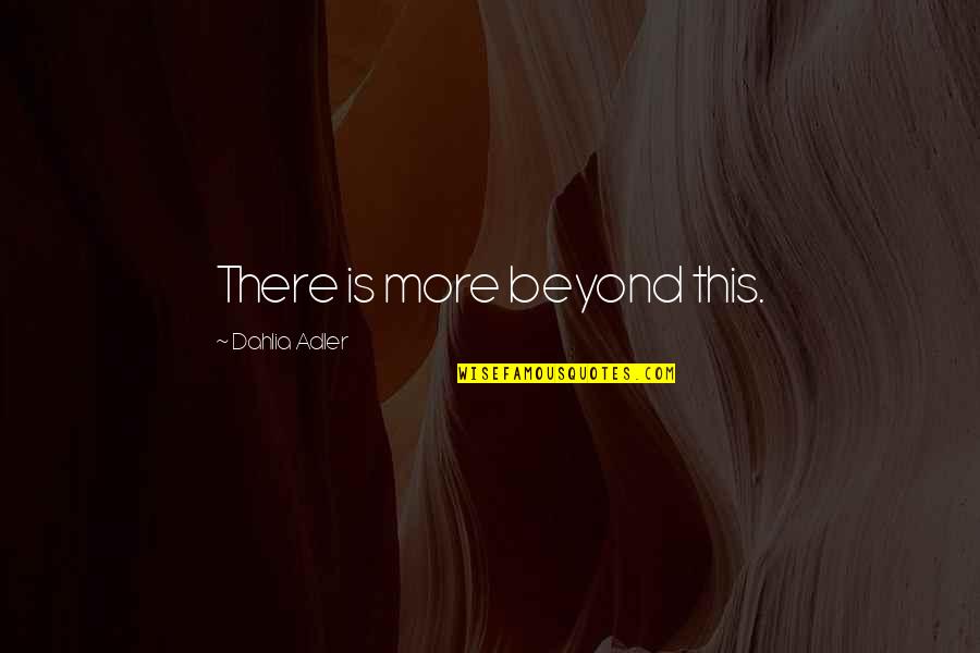 Adler Quotes By Dahlia Adler: There is more beyond this. Adler Quotes By Dahlia Adler: There is more beyond this.