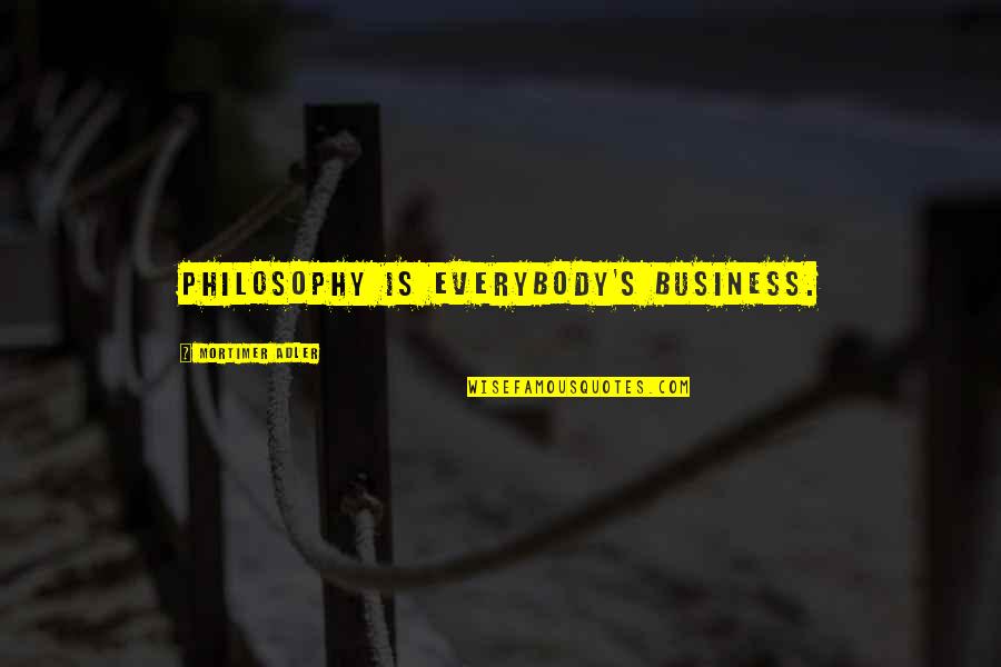 Adler Quotes By Mortimer Adler: Philosophy is everybody's business. Adler Quotes By Mortimer Adler: Philosophy is everybody's business.
