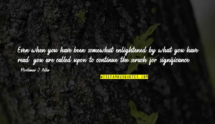 Adler Quotes By Mortimer J. Adler: Even when you have been somewhat enlightened by Adler Quotes By Mortimer J. Adler: Even when you have been somewhat enlightened by