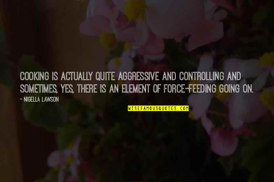 Adler Stein Kennels Quotes By Nigella Lawson: Cooking is actually quite aggressive and controlling and Adler Stein Kennels Quotes By Nigella Lawson: Cooking is actually quite aggressive and controlling and