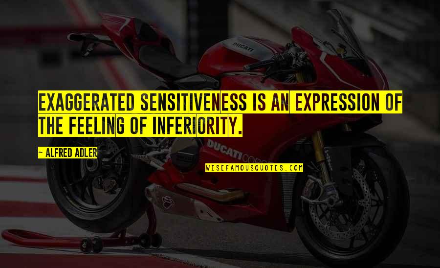Adler's Quotes By Alfred Adler: Exaggerated sensitiveness is an expression of the feeling