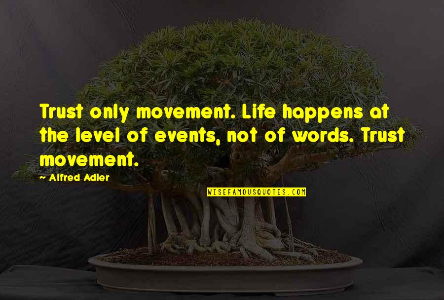Adler's Quotes By Alfred Adler: Trust only movement. Life happens at the level
