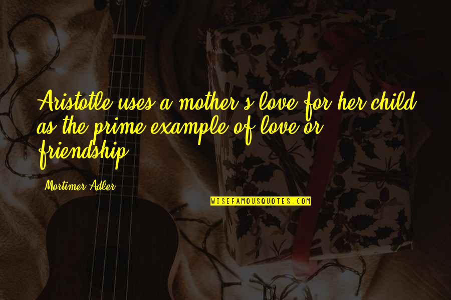 Adler's Quotes By Mortimer Adler: Aristotle uses a mother's love for her child