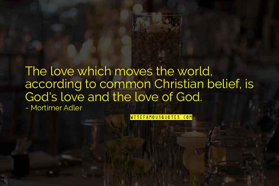 Adler's Quotes By Mortimer Adler: The love which moves the world, according to