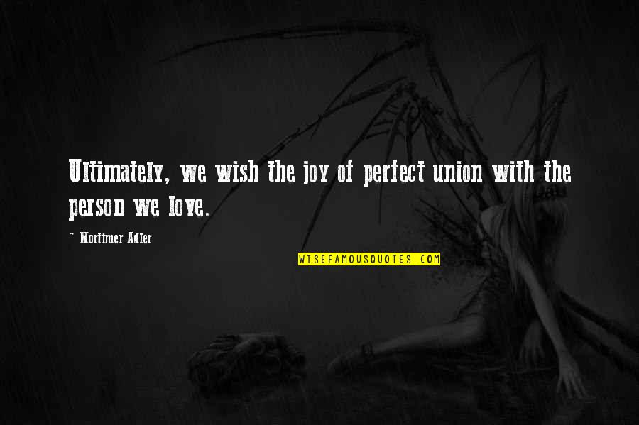 Adler's Quotes By Mortimer Adler: Ultimately, we wish the joy of perfect union