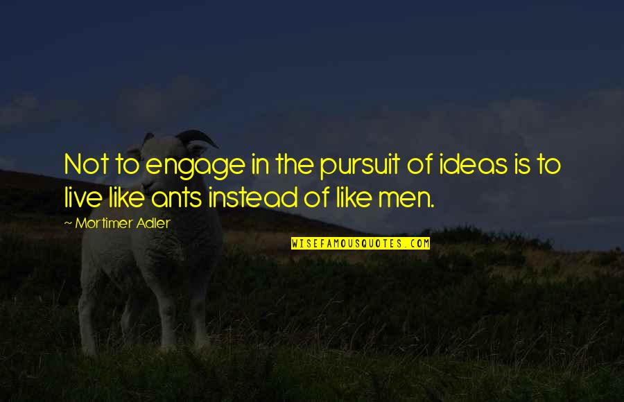 Adler's Quotes By Mortimer Adler: Not to engage in the pursuit of ideas