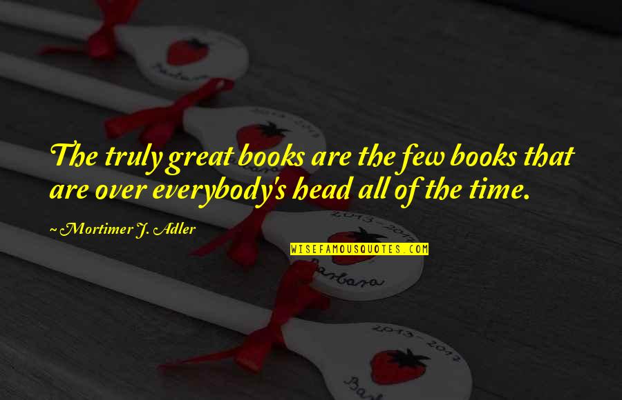 Adler's Quotes By Mortimer J. Adler: The truly great books are the few books