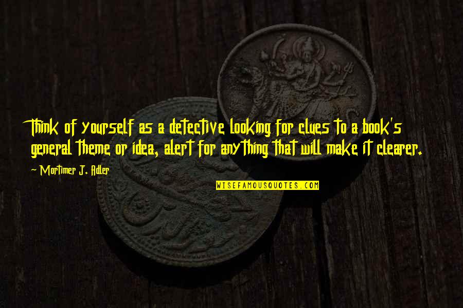 Adler's Quotes By Mortimer J. Adler: Think of yourself as a detective looking for