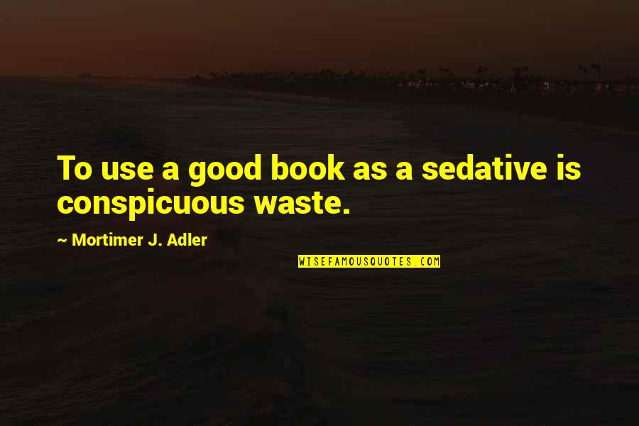 Adler's Quotes By Mortimer J. Adler: To use a good book as a sedative