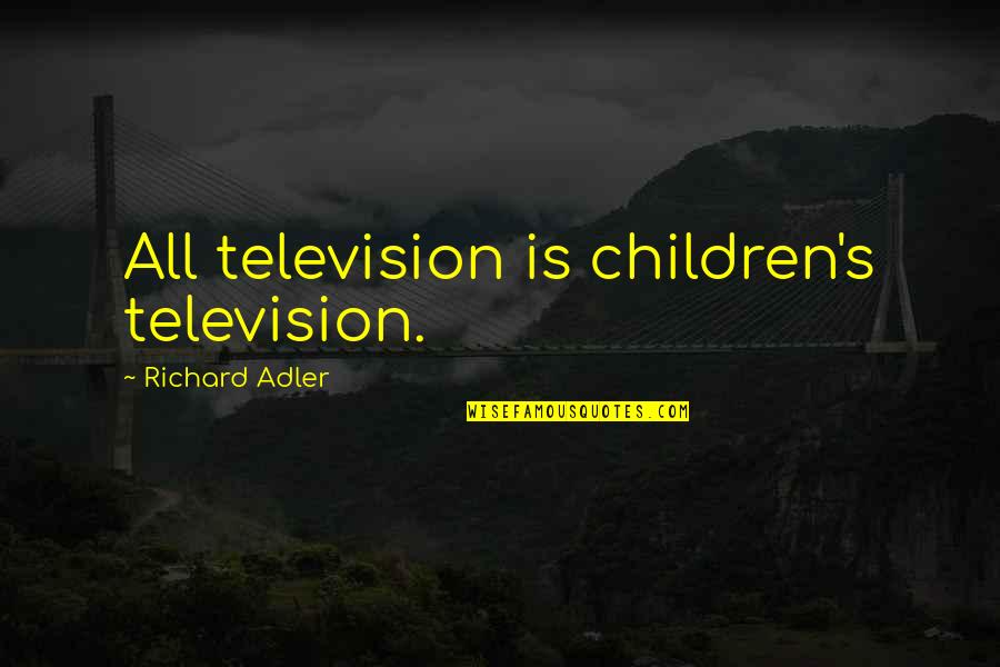 Adler's Quotes By Richard Adler: All television is children's television.