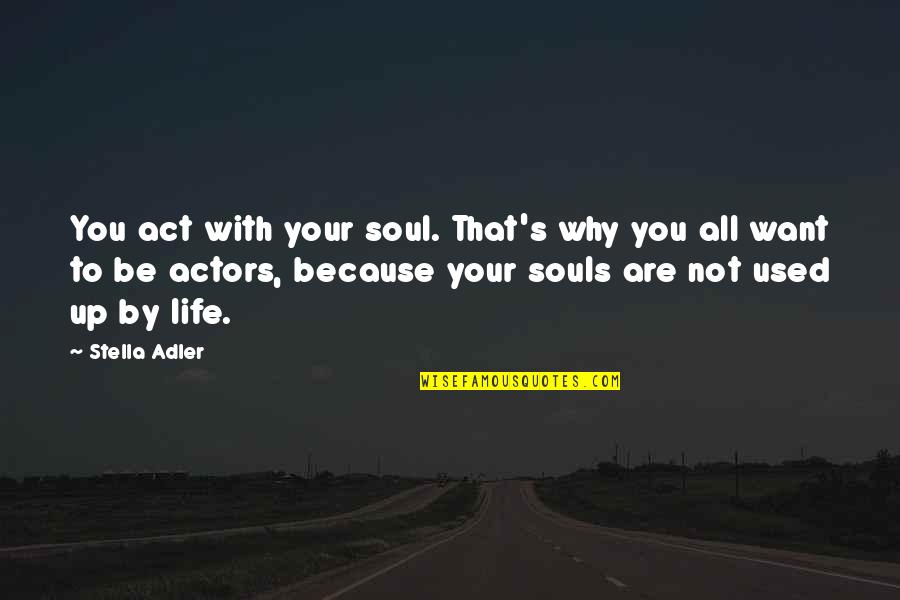 Adler's Quotes By Stella Adler: You act with your soul. That's why you