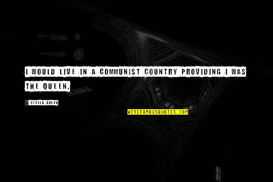 Adler's Quotes By Stella Adler: I would live in a communist country providing