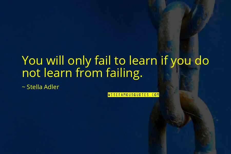 Adler's Quotes By Stella Adler: You will only fail to learn if you