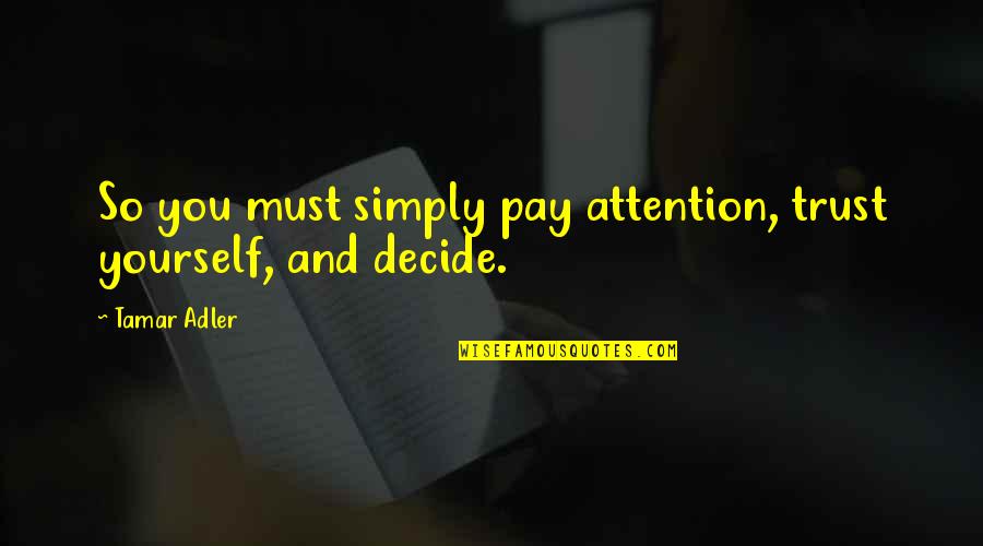 Adler's Quotes By Tamar Adler: So you must simply pay attention, trust yourself,