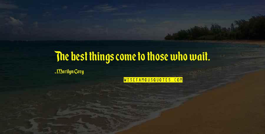 Adley Mcbride Quotes By Marilyn Grey: The best things come to those who wait. Adley Mcbride Quotes By Marilyn Grey: The best things come to those who wait.
