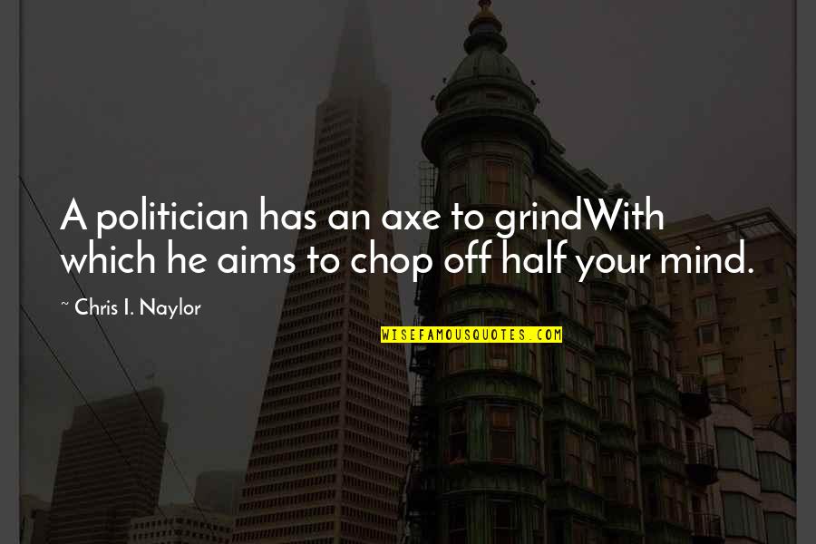 Adlin Sinclair Quotes By Chris I. Naylor: A politician has an axe to grindWith which