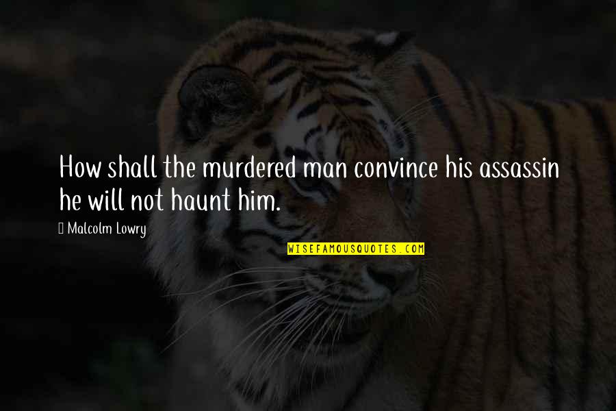 Adlin Sinclair Quotes By Malcolm Lowry: How shall the murdered man convince his assassin