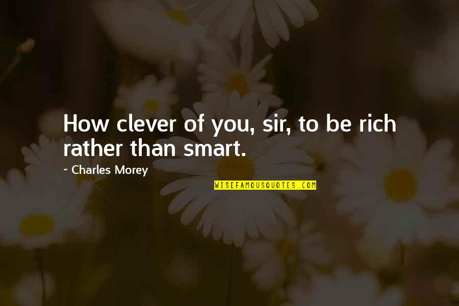 Adlines Quotes By Charles Morey: How clever of you, sir, to be rich Adlines Quotes By Charles Morey: How clever of you, sir, to be rich