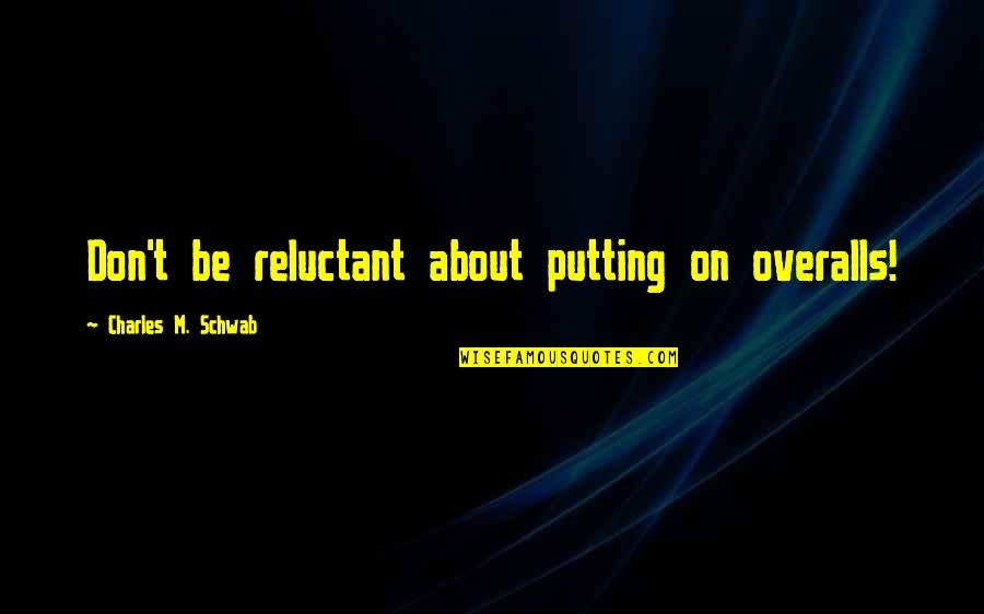 Adlink4y Quotes By Charles M. Schwab: Don't be reluctant about putting on overalls!