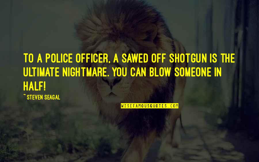 Adlink4y Quotes By Steven Seagal: To a police officer, a sawed off shotgun