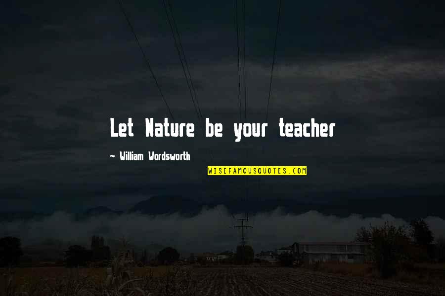 Adlink4y Quotes By William Wordsworth: Let Nature be your teacher