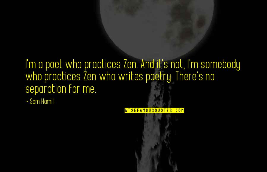 Adm Drivers Quotes By Sam Hamill: I'm a poet who practices Zen. And it's