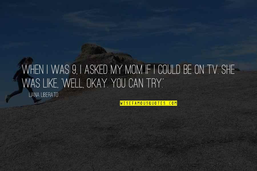 Admassu Quotes By Liana Liberato: When I was 9, I asked my mom