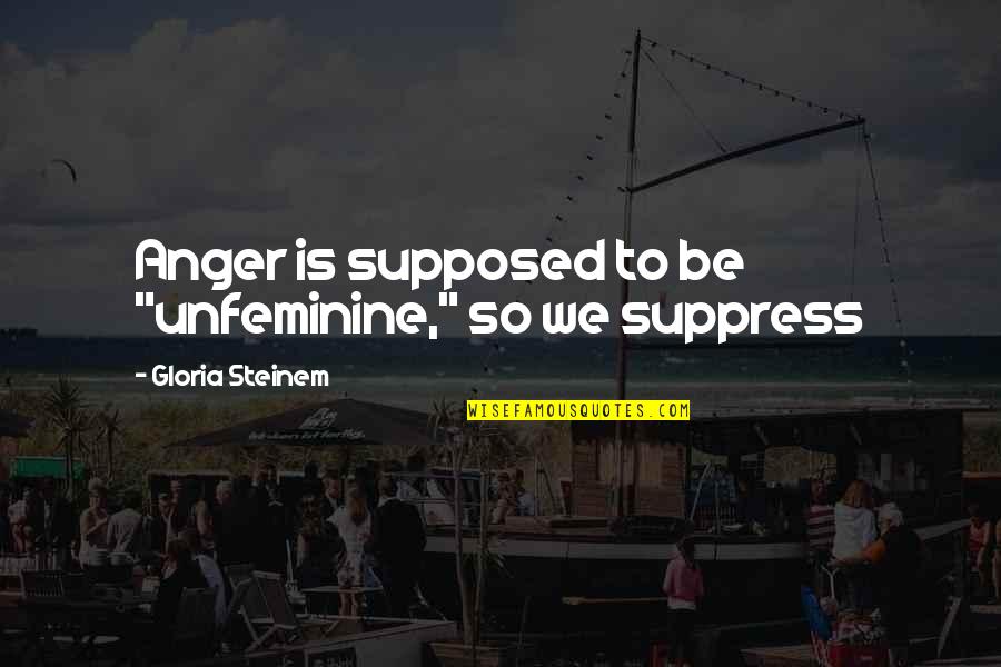 Admat Quotes By Gloria Steinem: Anger is supposed to be "unfeminine," so we