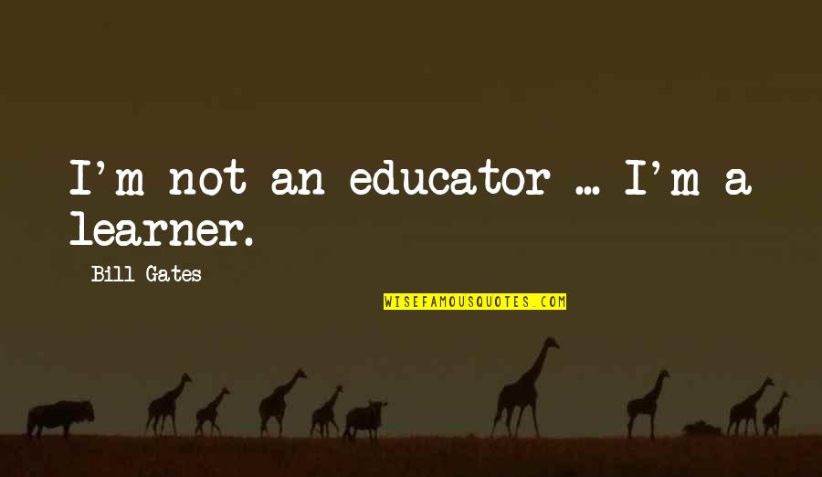 Admettons Que Quotes By Bill Gates: I'm not an educator ... I'm a learner.