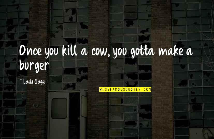 Admica 8 Quotes By Lady Gaga: Once you kill a cow, you gotta make Admica 8 Quotes By Lady Gaga: Once you kill a cow, you gotta make