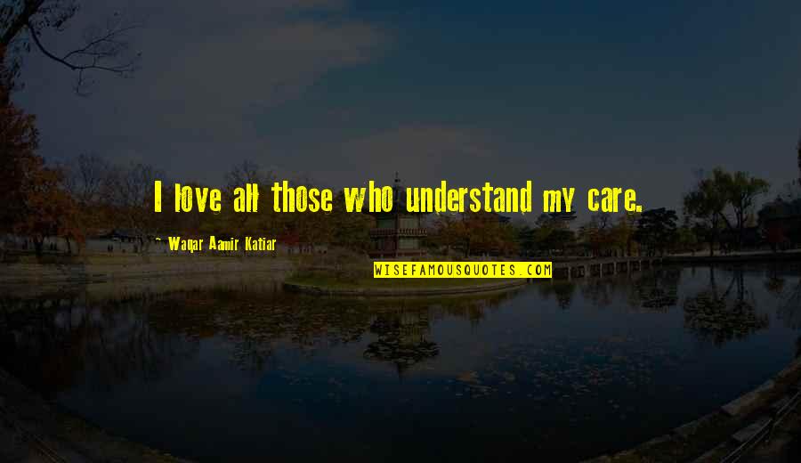 Admin Assistants Quotes By Waqar Aamir Katiar: I love all those who understand my care.