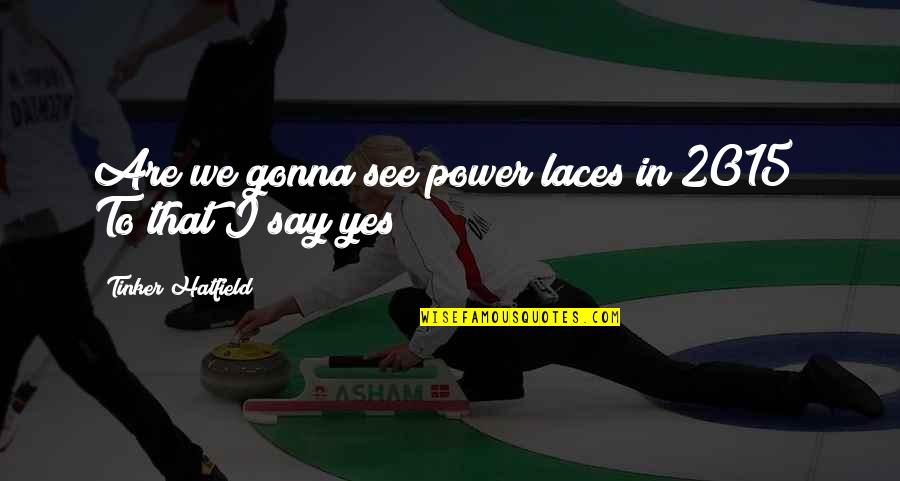 Admin Quotes By Tinker Hatfield: Are we gonna see power laces in 2015? Admin Quotes By Tinker Hatfield: Are we gonna see power laces in 2015?