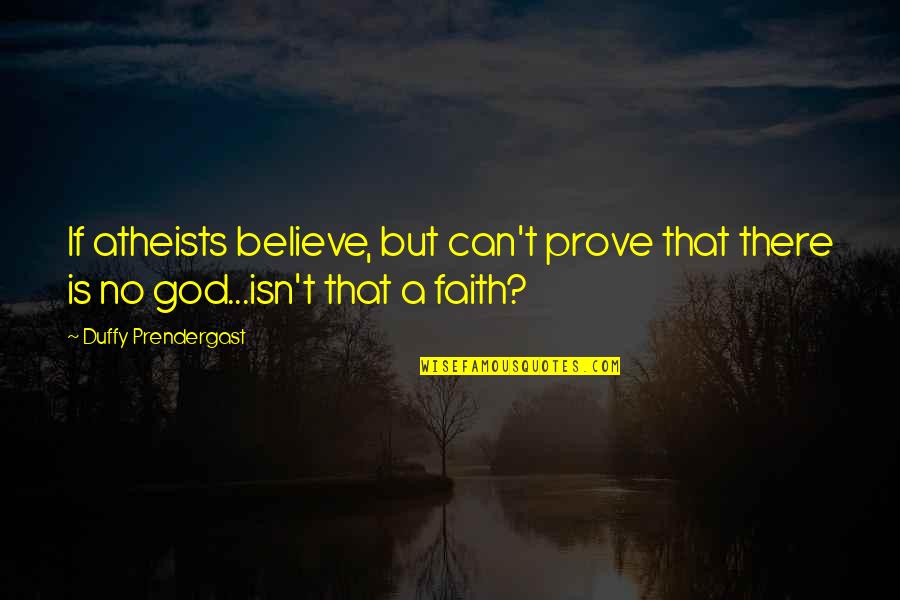 Adminders Quotes By Duffy Prendergast: If atheists believe, but can't prove that there
