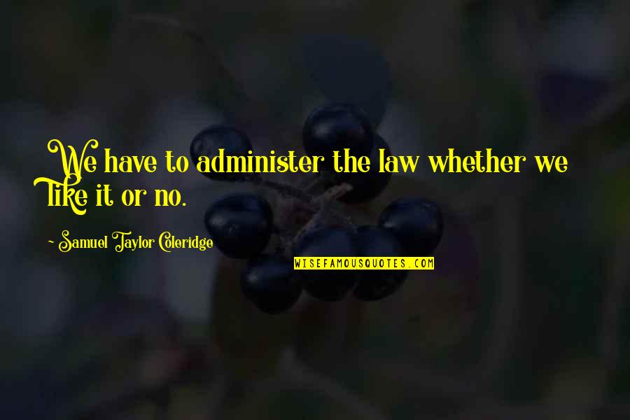 Administer Quotes By Samuel Taylor Coleridge: We have to administer the law whether we