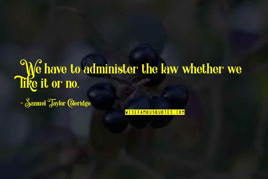 Administer Quotes By Samuel Taylor Coleridge: We have to administer the law whether we Administer Quotes By Samuel Taylor Coleridge: We have to administer the law whether we