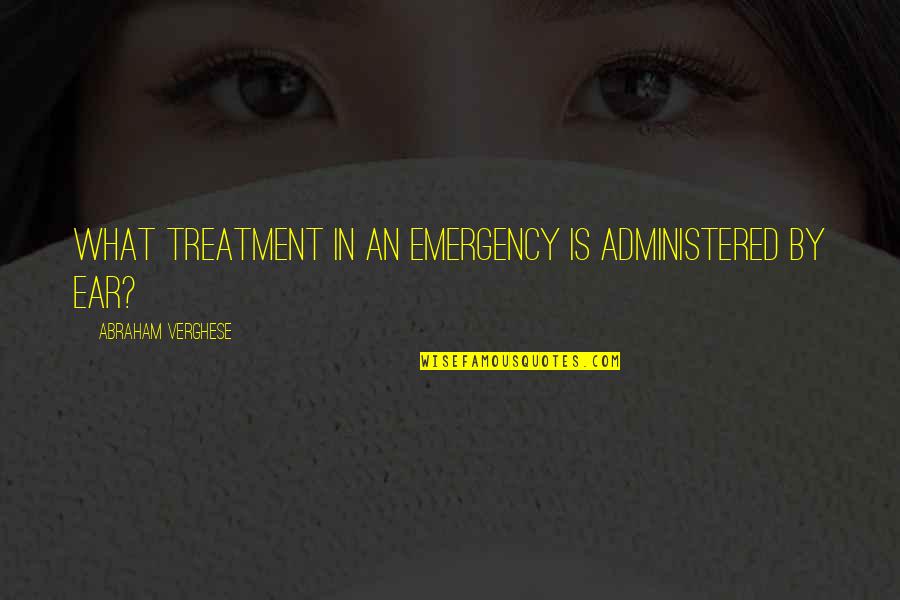 Administered Quotes By Abraham Verghese: What treatment in an emergency is administered by Administered Quotes By Abraham Verghese: What treatment in an emergency is administered by