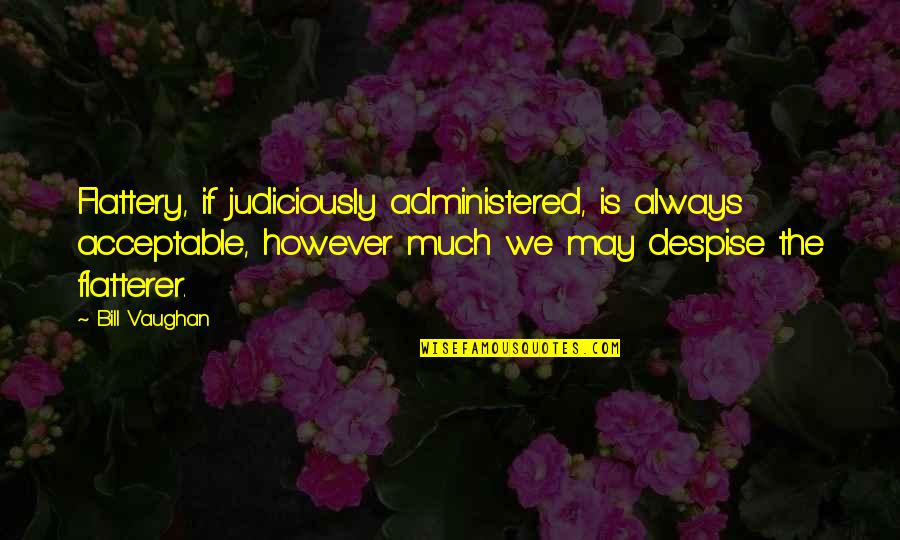 Administered Quotes By Bill Vaughan: Flattery, if judiciously administered, is always acceptable, however Administered Quotes By Bill Vaughan: Flattery, if judiciously administered, is always acceptable, however