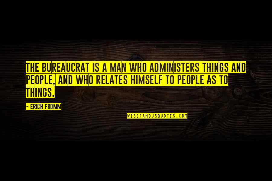 Administers Quotes By Erich Fromm: The bureaucrat is a man who administers things Administers Quotes By Erich Fromm: The bureaucrat is a man who administers things