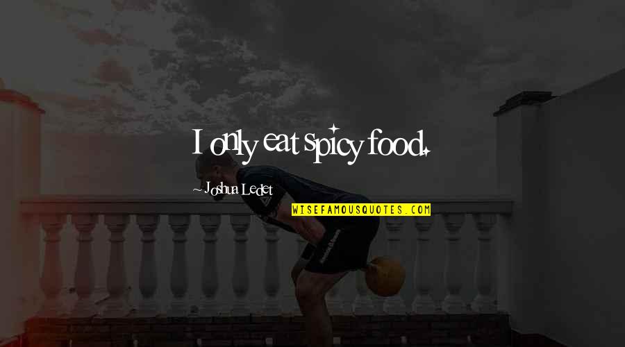 Administers Quotes By Joshua Ledet: I only eat spicy food. Administers Quotes By Joshua Ledet: I only eat spicy food.
