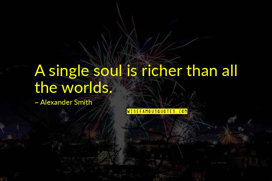 Administracion Quotes By Alexander Smith: A single soul is richer than all the Administracion Quotes By Alexander Smith: A single soul is richer than all the
