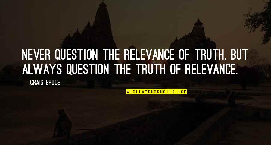 Administrador De Tareas Quotes By Craig Bruce: Never question the relevance of truth, but always